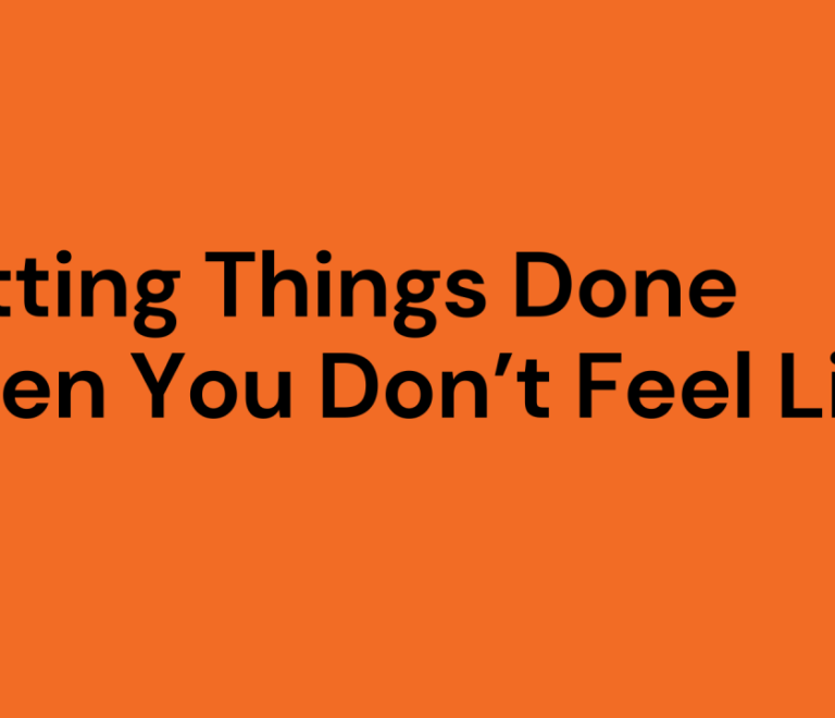 Getting Things Done When You Don’t Feel Like It