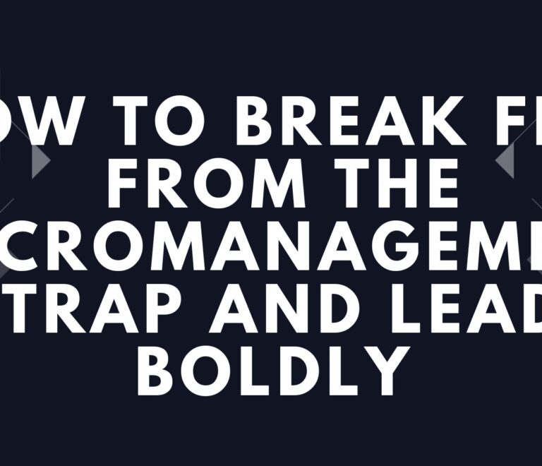 How to Break Free from the Micromanagement Trap and Lead Boldly