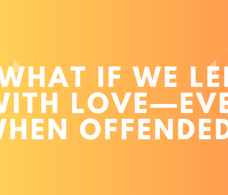 What If We Led With Love—Even When Offended?
